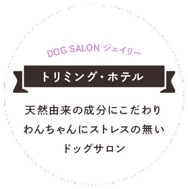 DOG SALON ジェイリー トリミング・ホテル 天然由来の成分にこだわりわんちゃんにストレスの無いドックサロン